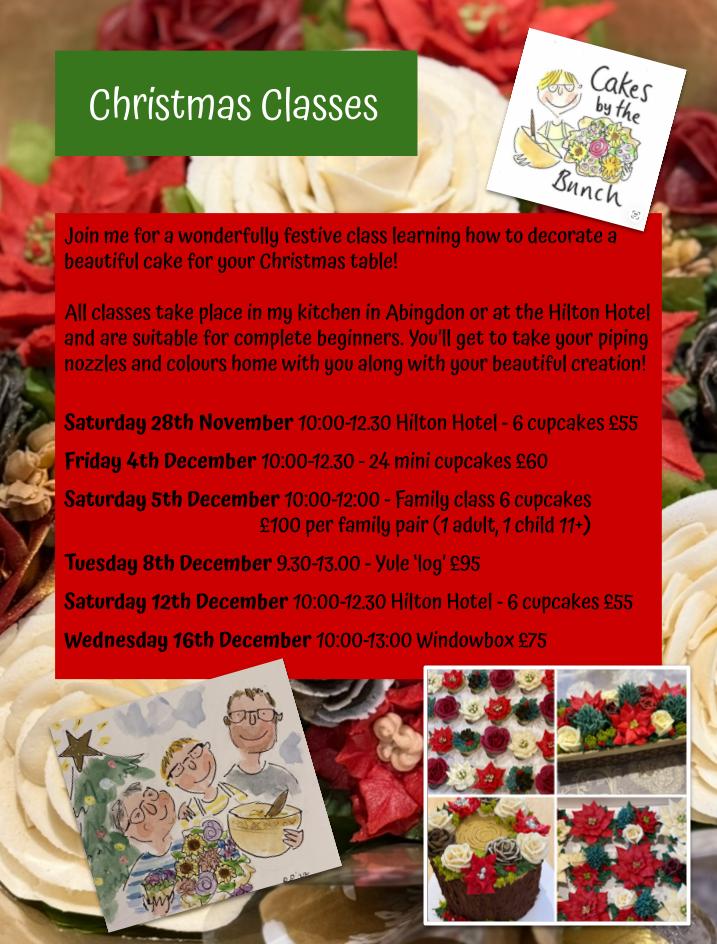 Christmas class details. Saturday 28th November 10:00-12.30 Hilton Hotel - 6 cupcakes £55 Friday 4th December 10:00-12.30 - 24 mini cupcakes £60 Saturday 5th December 10:00-12:00 - Family class 6 cupcakes £100 per family pair (1 adult, 1 child 11+) Tuesday 8th December 9.30-13.00 - Yule ‘log’ £95 Saturday 12th December 10:00-12.30 Hilton Hotel - 6 cupcakes £55 Wednesday 16th December 10:00-13:00 Windowbox £75